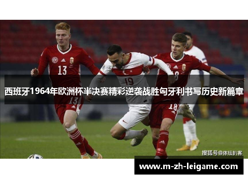 西班牙1964年欧洲杯半决赛精彩逆袭战胜匈牙利书写历史新篇章 西班牙1964年欧洲杯半决赛精彩逆袭战胜匈牙利书写历史新篇章