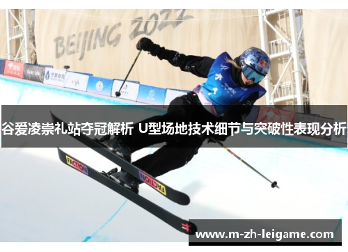 谷爱凌崇礼站夺冠解析 U型场地技术细节与突破性表现分析 谷爱凌崇礼站夺冠解析 U型场地技术细节与突破性表现分析