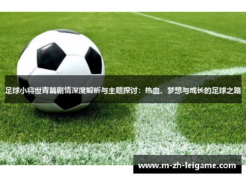 足球小将世青篇剧情深度解析与主题探讨：热血、梦想与成长的足球之路