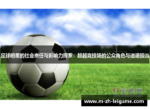 足球明星的社会责任与影响力探索：超越竞技场的公众角色与道德担当