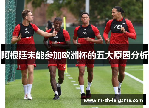 阿根廷未能参加欧洲杯的五大原因分析