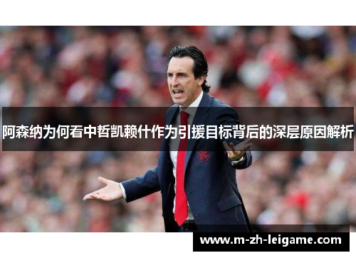阿森纳为何看中哲凯赖什作为引援目标背后的深层原因解析 阿森纳为何看中哲凯赖什作为引援目标背后的深层原因解析