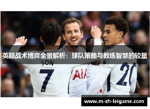 英超战术博弈全景解析:球队策略与教练智慧的较量 英超战术博弈全景解析:球队策略与教练智慧的较量