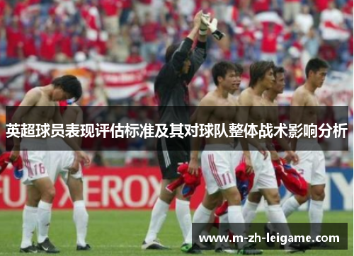 英超球员表现评估标准及其对球队整体战术影响分析 英超球员表现评估标准及其对球队整体战术影响分析