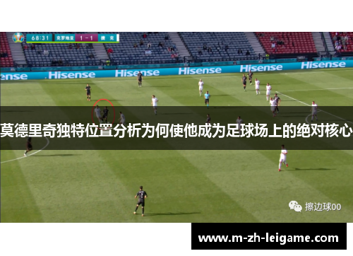 莫德里奇独特位置分析为何使他成为足球场上的绝对核心