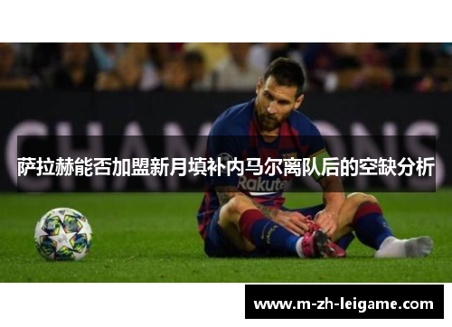 萨拉赫能否加盟新月填补内马尔离队后的空缺分析