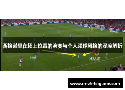 西格诺里在场上位置的演变与个人踢球风格的深度解析 西格诺里在场上位置的演变与个人踢球风格的深度解析