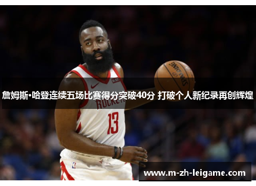 詹姆斯·哈登连续五场比赛得分突破40分 打破个人新纪录再创辉煌