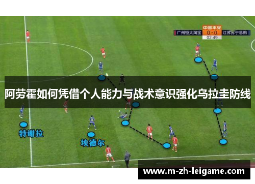 阿劳霍如何凭借个人能力与战术意识强化乌拉圭防线