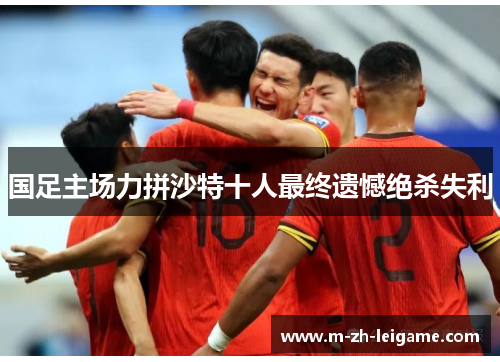 国足主场力拼沙特十人最终遗憾绝杀失利