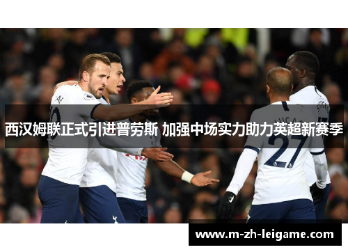 西汉姆联正式引进普劳斯 加强中场实力助力英超新赛季