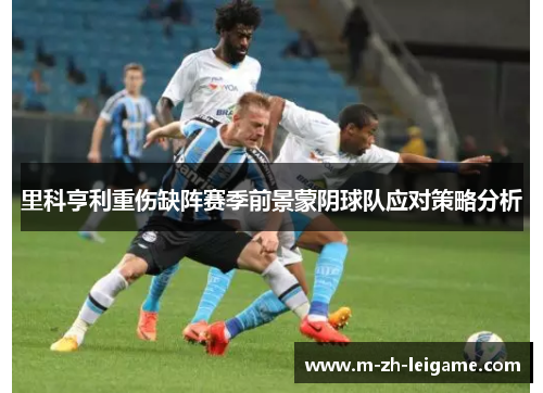 里科亨利重伤缺阵赛季前景蒙阴球队应对策略分析