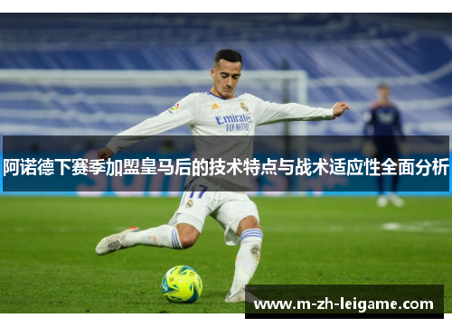 阿诺德下赛季加盟皇马后的技术特点与战术适应性全面分析