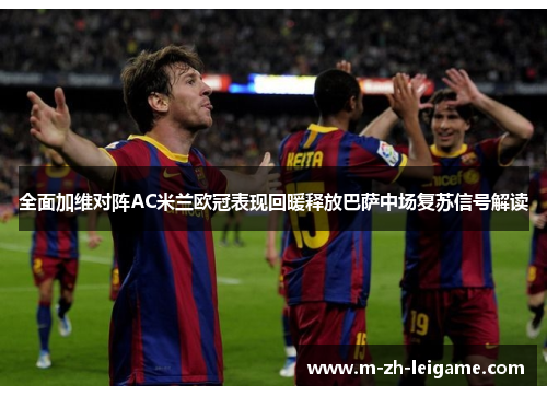 全面加维对阵AC米兰欧冠表现回暖释放巴萨中场复苏信号解读 全面加维对阵AC米兰欧冠表现回暖释放巴萨中场复苏信号解读