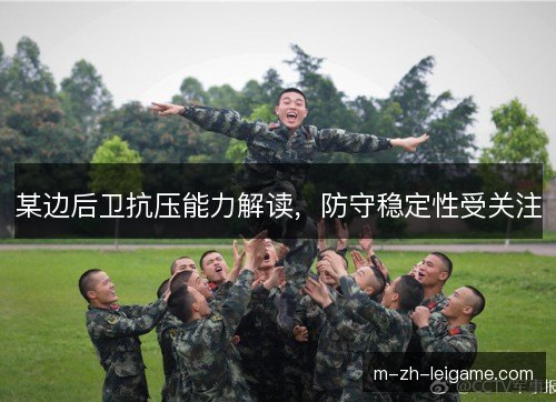 某边后卫抗压能力解读，防守稳定性受关注